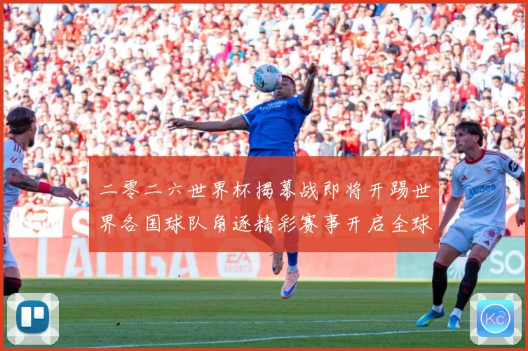 二零二六世界杯揭幕战即将开踢世界各国球队角逐精彩赛事开启全球战术观察