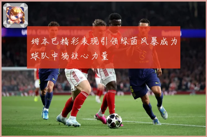 姆本巴精彩表现引领绿茵风暴成为球队中场核心力量