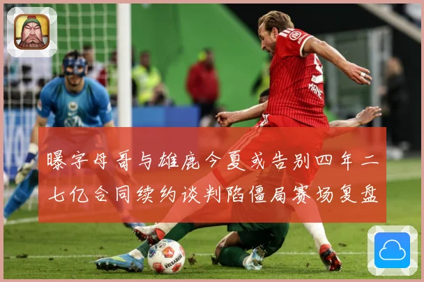 曝字母哥与雄鹿今夏或告别四年二七亿合同续约谈判陷僵局赛场复盘