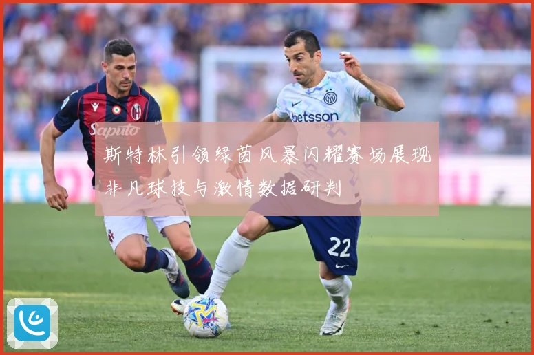 斯特林引领绿茵风暴闪耀赛场展现非凡球技与激情数据研判