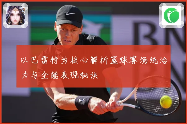 以巴雷特为核心解析篮球赛场统治力与全能表现秘诀