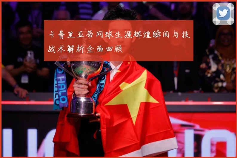卡普里亚蒂网球生涯辉煌瞬间与技战术解析全面回顾