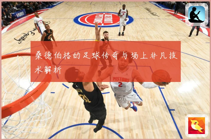 桑德伯格的足球传奇与场上非凡技术解析