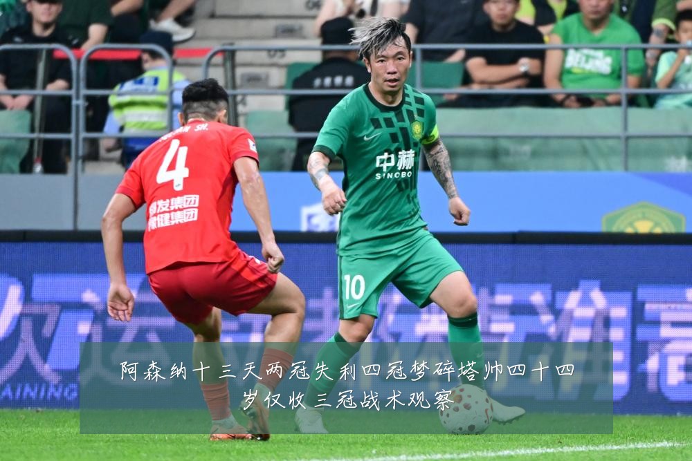 阿森纳十三天两冠失利四冠梦碎塔帅四十四岁仅收三冠战术观察