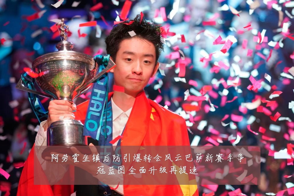 阿劳霍坐镇后防引爆转会风云巴萨新赛季争冠蓝图全面升级再提速