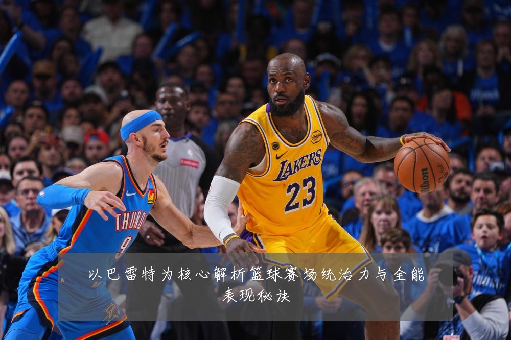 以巴雷特为核心解析篮球赛场统治力与全能表现秘诀