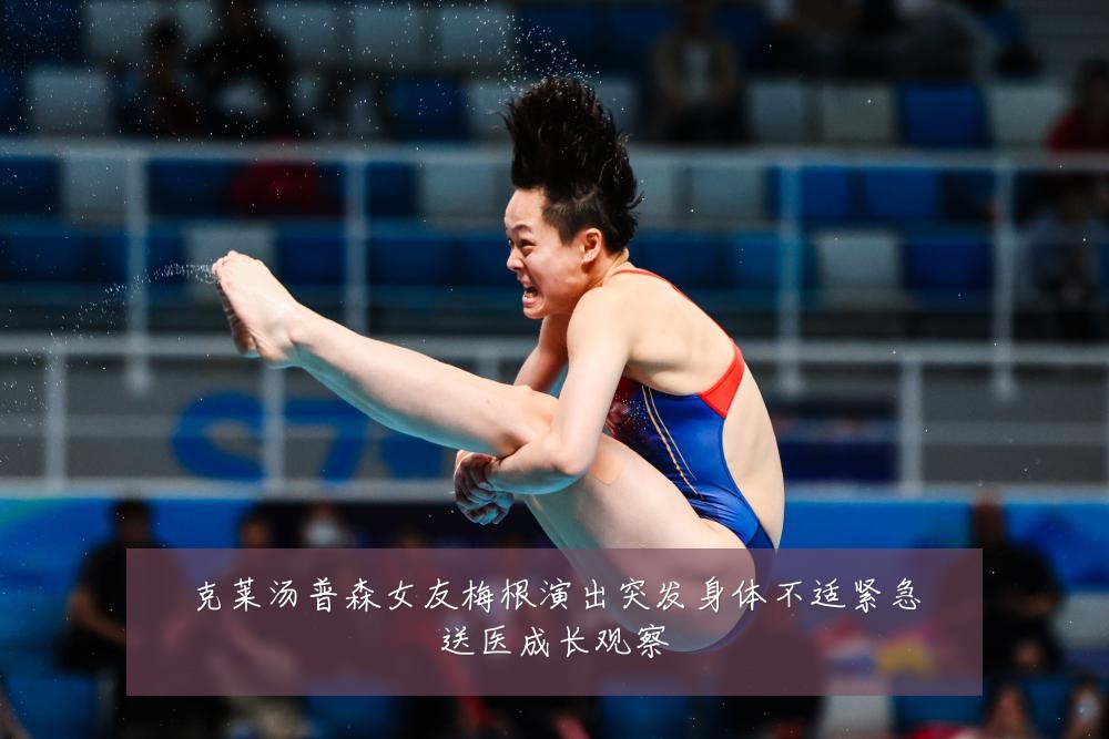克莱汤普森女友梅根演出突发身体不适紧急送医成长观察