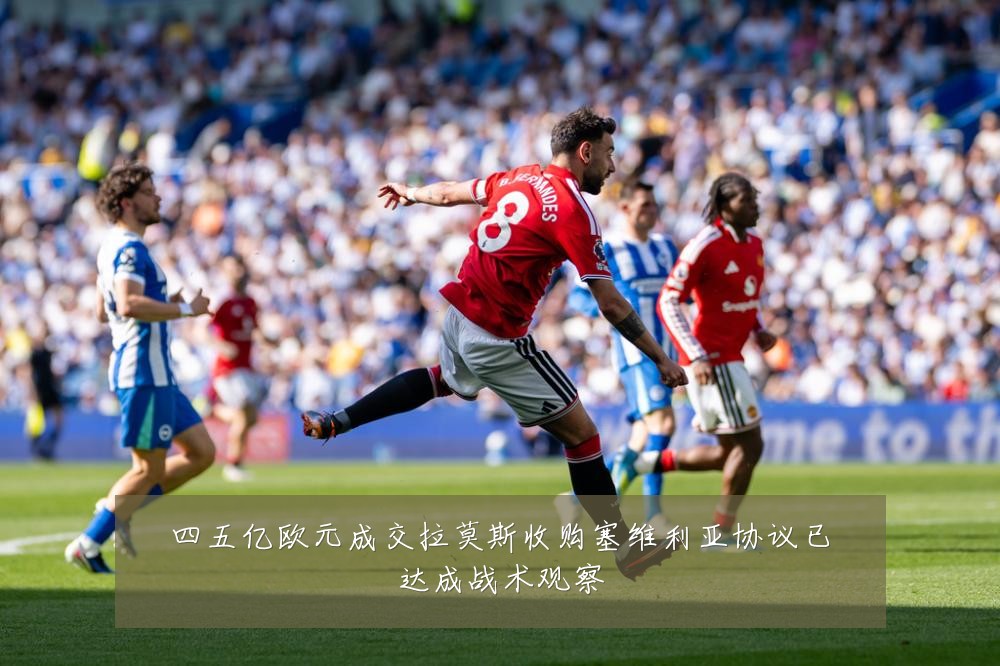 四五亿欧元成交拉莫斯收购塞维利亚协议已达成战术观察