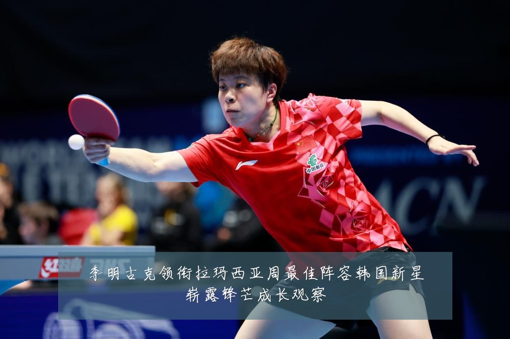 李明古克领衔拉玛西亚周最佳阵容韩国新星崭露锋芒成长观察